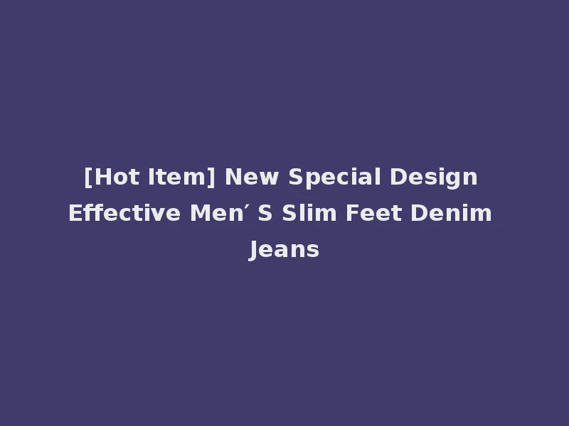 [Hot Item] New Special Design Effective Men′ S Slim Feet Denim Jeans