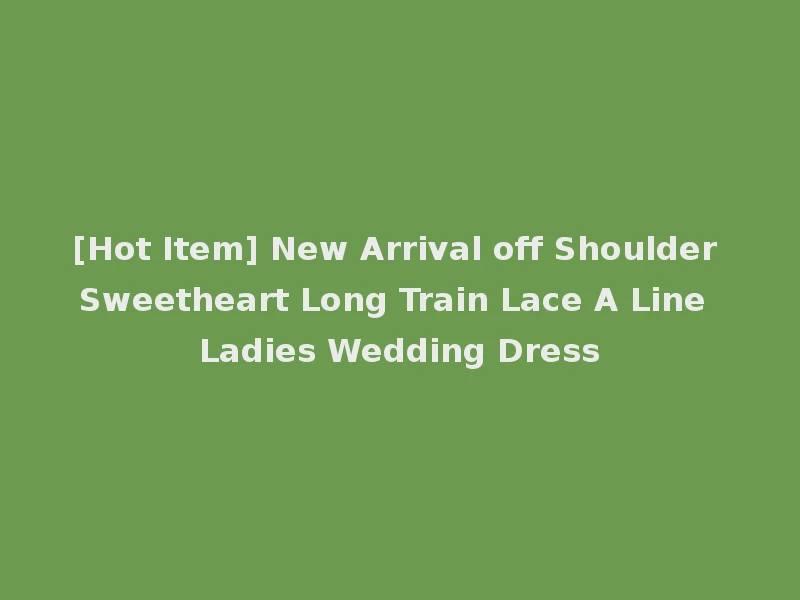 [Hot Item] New Arrival off Shoulder Sweetheart Long Train Lace A Line Ladies Wedding Dress