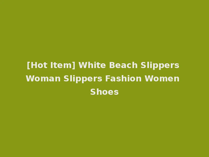 [Hot Item] White Beach Slippers Woman Slippers Fashion Women Shoes