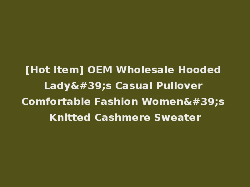 [Hot Item] OEM Wholesale Hooded Lady's Casual Pullover Comfortable Fashion Women's Knitted Cashmere Sweater