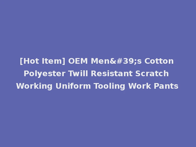 [Hot Item] OEM Men's Cotton Polyester Twill Resistant Scratch Working Uniform Tooling Work Pants