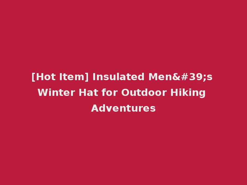[Hot Item] Insulated Men's Winter Hat for Outdoor Hiking Adventures