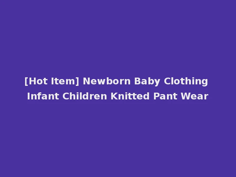 [Hot Item] Newborn Baby Clothing Infant Children Knitted Pant Wear
