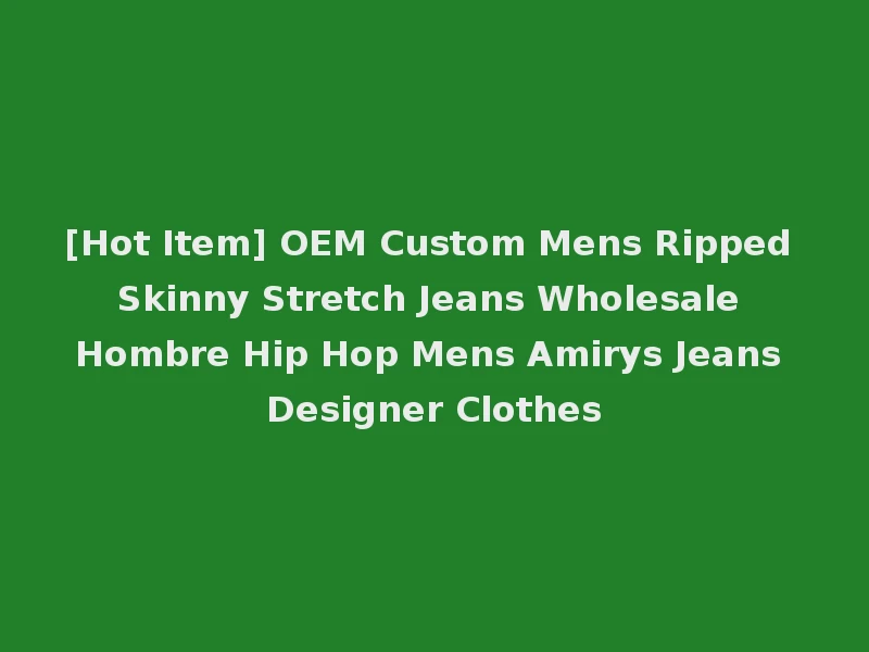 [Hot Item] OEM Custom Mens Ripped Skinny Stretch Jeans Wholesale Hombre Hip Hop Mens Amirys Jeans Designer Clothes
