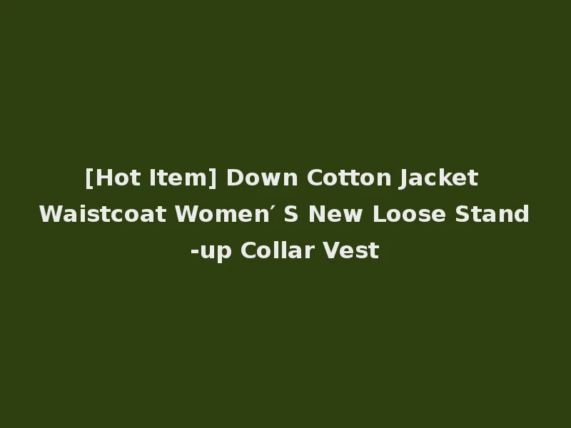 [Hot Item] Down Cotton Jacket Waistcoat Women′ S New Loose Stand-up Collar Vest