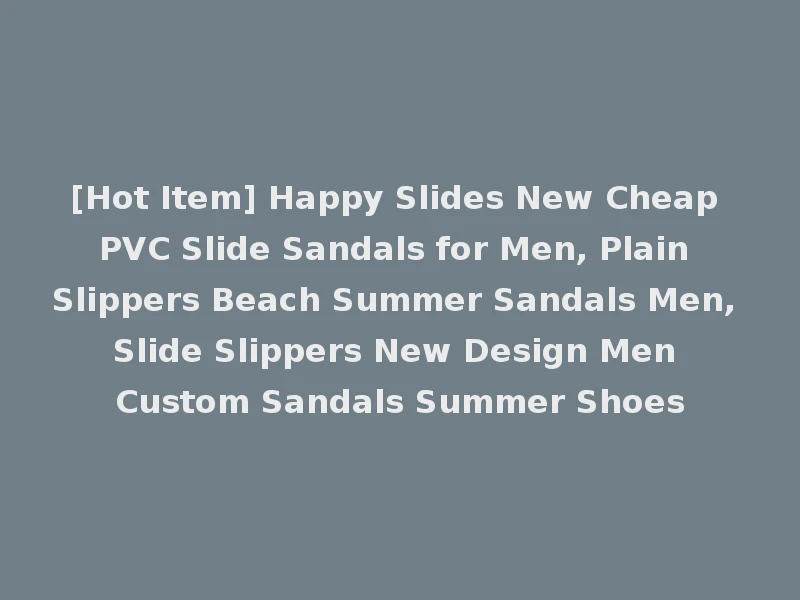 [Hot Item] Happy Slides New Cheap PVC Slide Sandals for Men, Plain Slippers Beach Summer Sandals Men, Slide Slippers New Design Men Custom Sandals Summer Shoes