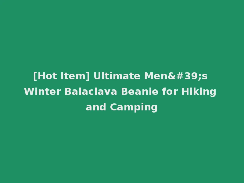 [Hot Item] Ultimate Men's Winter Balaclava Beanie for Hiking and Camping