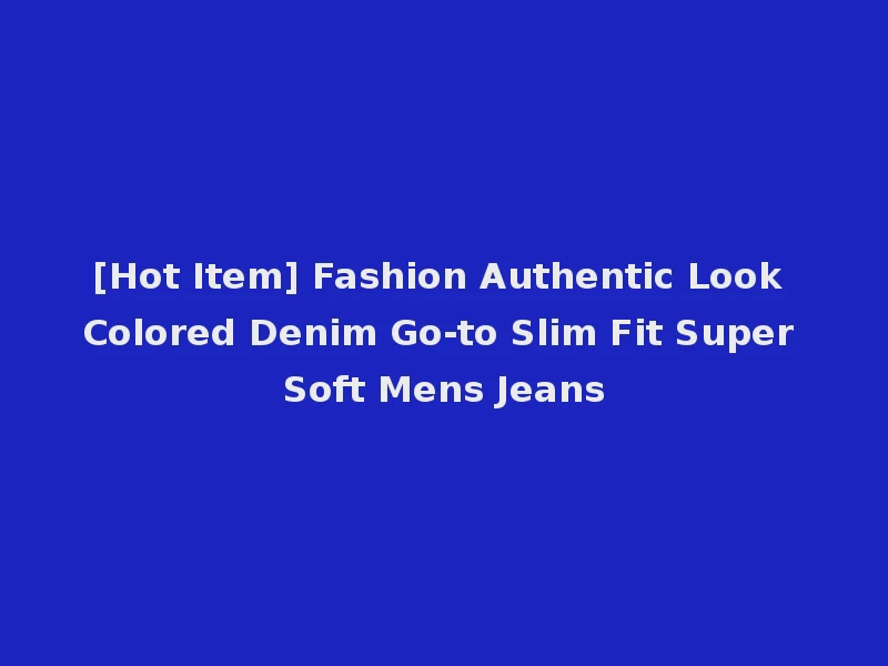 [Hot Item] Fashion Authentic Look Colored Denim Go-to Slim Fit Super Soft Mens Jeans