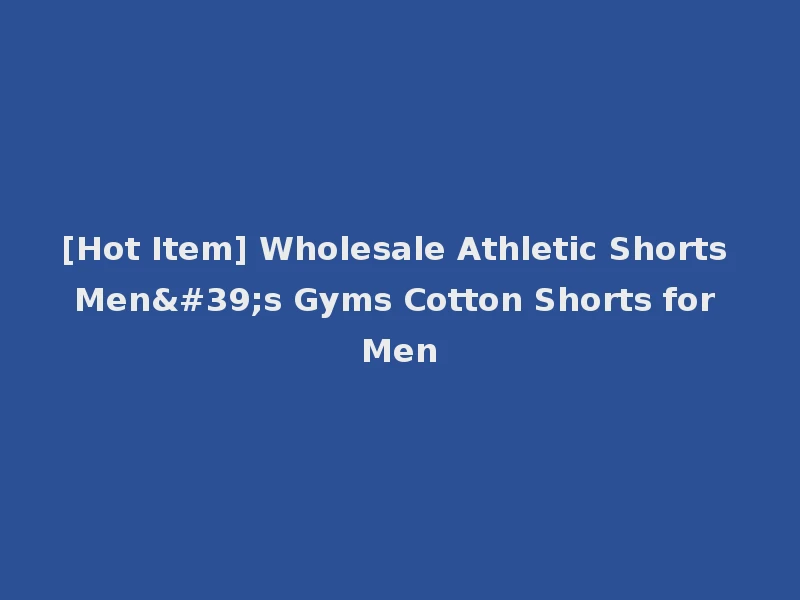 [Hot Item] Wholesale Athletic Shorts Men's Gyms Cotton Shorts for Men