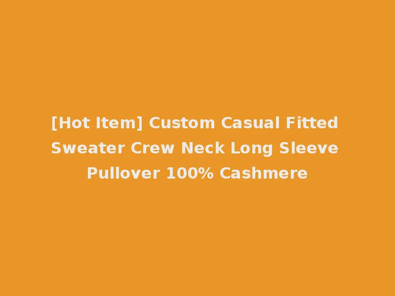 [Hot Item] Custom Casual Fitted Sweater Crew Neck Long Sleeve Pullover 100% Cashmere