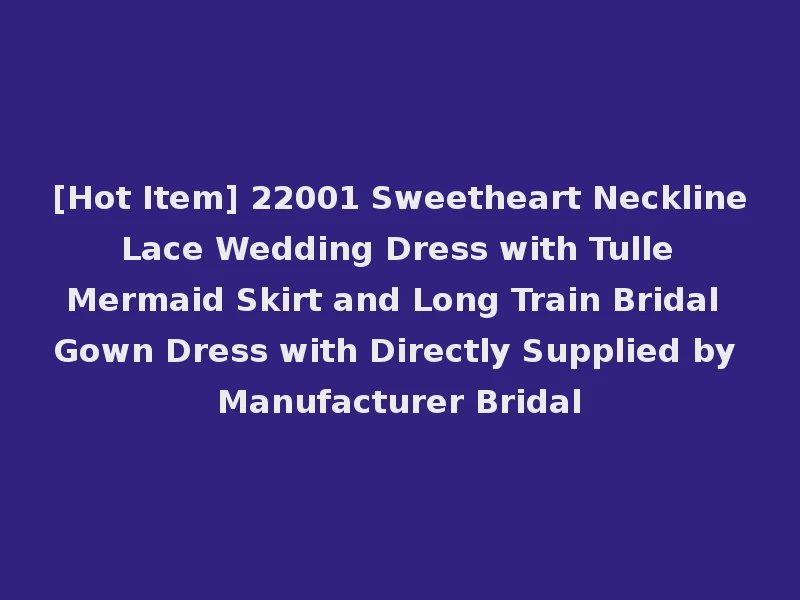 [Hot Item] 22001 Sweetheart Neckline Lace Wedding Dress with Tulle Mermaid Skirt and Long Train Bridal Gown Dress with Directly Supplied by Manufacturer Bridal