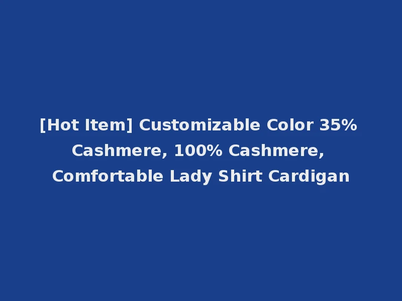 [Hot Item] Customizable Color 35% Cashmere, 100% Cashmere, Comfortable Lady Shirt Cardigan
