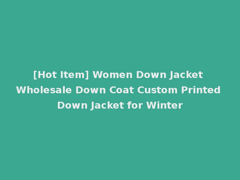 [Hot Item] Women Down Jacket Wholesale Down Coat Custom Printed Down Jacket for Winter