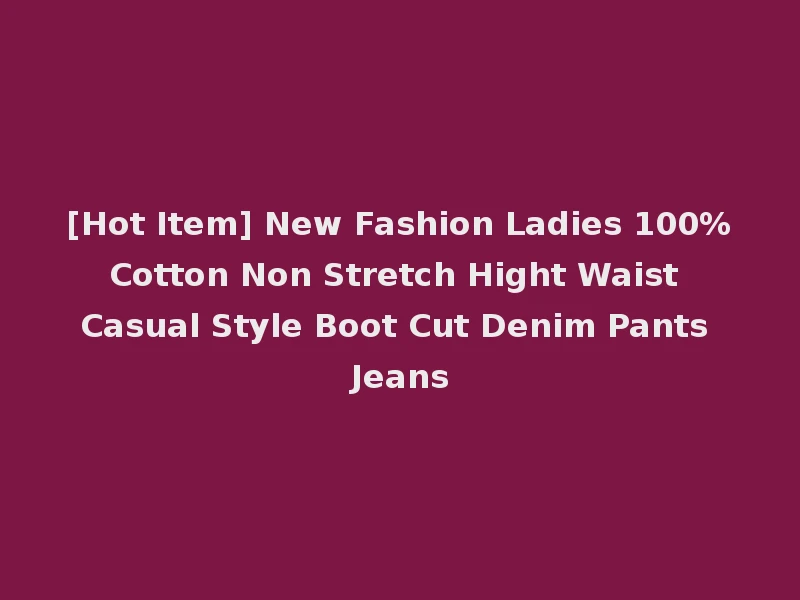 [Hot Item] New Fashion Ladies 100%Cotton Non Stretch Hight Waist Casual Style Boot Cut Denim Pants Jeans