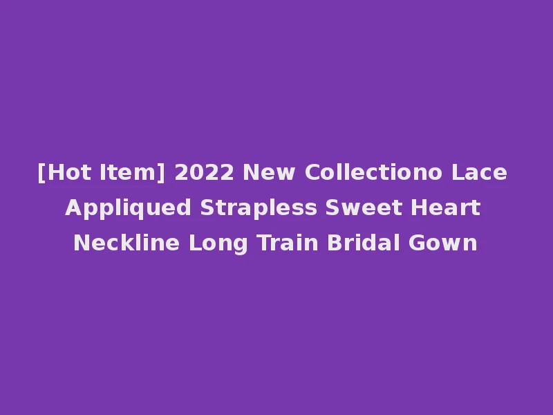 [Hot Item] 2022 New Collectiono Lace Appliqued Strapless Sweet Heart Neckline Long Train Bridal Gown