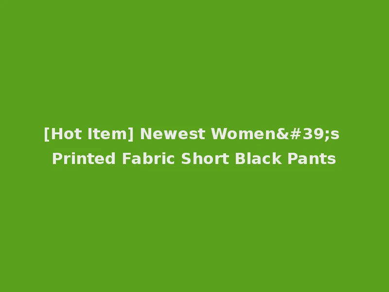 [Hot Item] Newest Women's Printed Fabric Short Black Pants