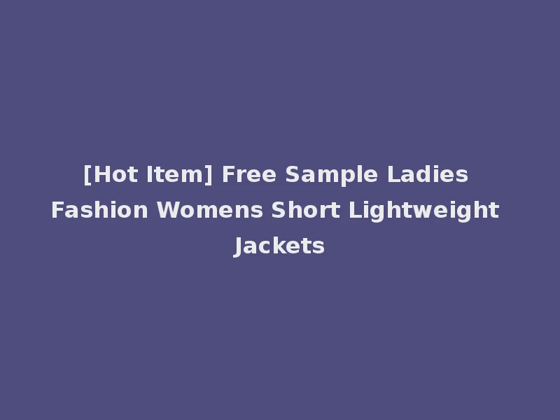 [Hot Item] Free Sample Ladies Fashion Womens Short Lightweight Jackets