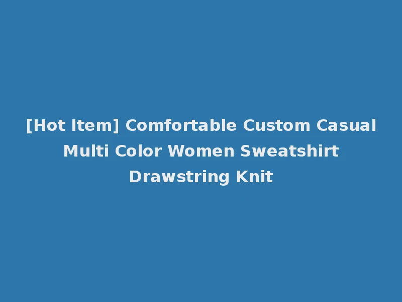 [Hot Item] Comfortable Custom Casual Multi Color Women Sweatshirt Drawstring Knit