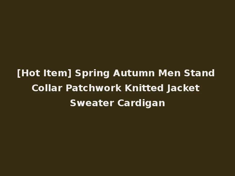 [Hot Item] Spring Autumn Men Stand Collar Patchwork Knitted Jacket Sweater Cardigan