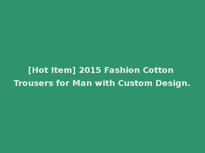 [Hot Item] 2015 Fashion Cotton Trousers for Man with Custom Design.