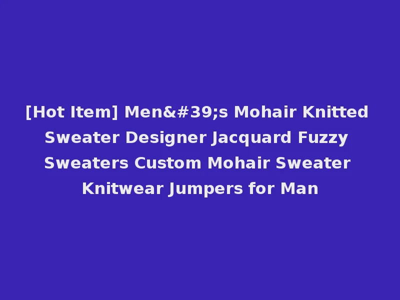 [Hot Item] Men's Mohair Knitted Sweater Designer Jacquard Fuzzy Sweaters Custom Mohair Sweater Knitwear Jumpers for Man