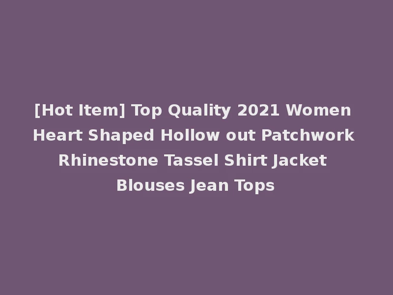 [Hot Item] Top Quality 2021 Women Heart Shaped Hollow out Patchwork Rhinestone Tassel Shirt Jacket Blouses Jean Tops