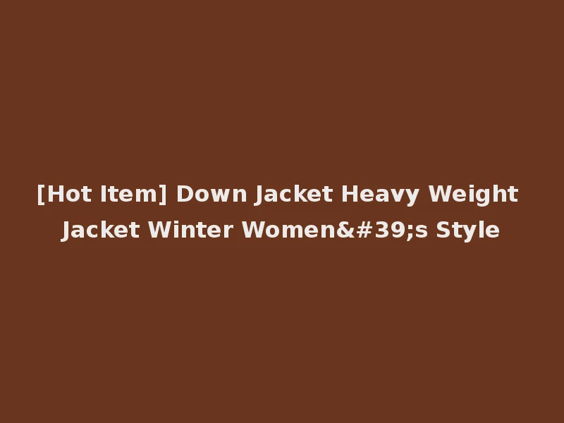 [Hot Item] Down Jacket Heavy Weight Jacket Winter Women's Style