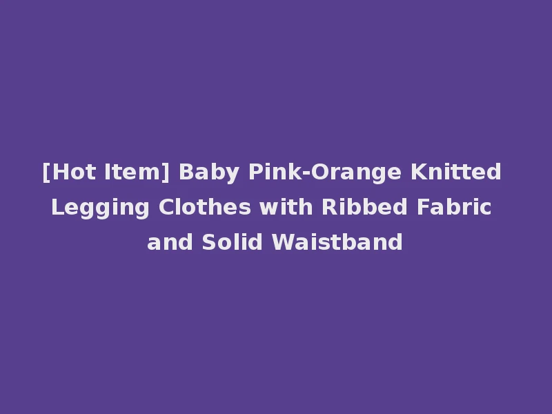 [Hot Item] Baby Pink-Orange Knitted Legging Clothes with Ribbed Fabric and Solid Waistband