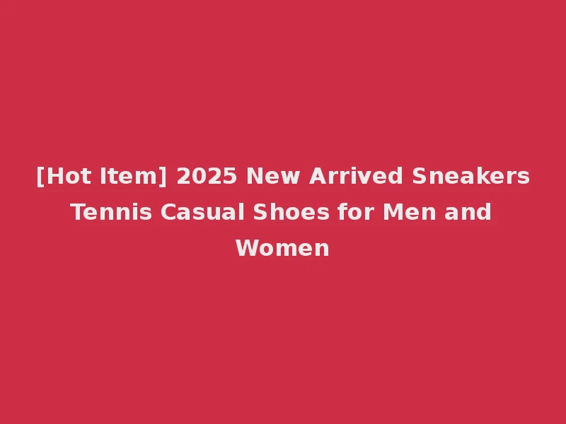 [Hot Item] 2025 New Arrived Sneakers Tennis Casual Shoes for Men and Women