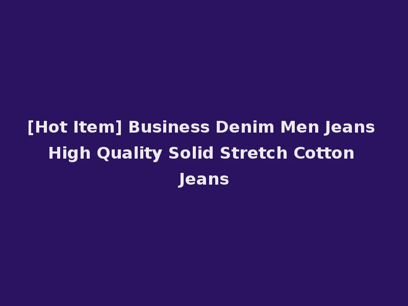 [Hot Item] Business Denim Men Jeans High Quality Solid Stretch Cotton Jeans