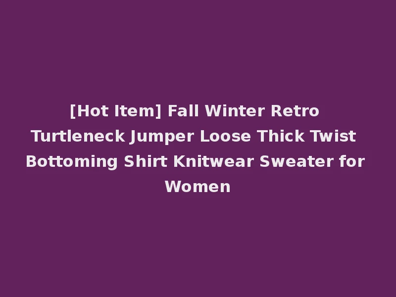 [Hot Item] Fall Winter Retro Turtleneck Jumper Loose Thick Twist Bottoming Shirt Knitwear Sweater for Women