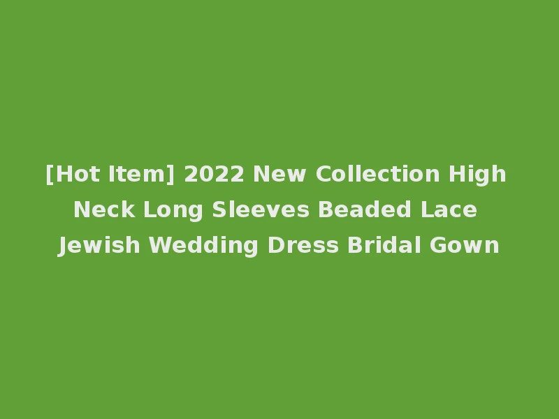 [Hot Item] 2022 New Collection High Neck Long Sleeves Beaded Lace Jewish Wedding Dress Bridal Gown