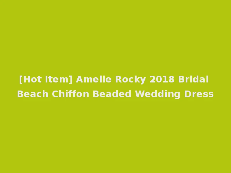 [Hot Item] Amelie Rocky 2018 Bridal Beach Chiffon Beaded Wedding Dress