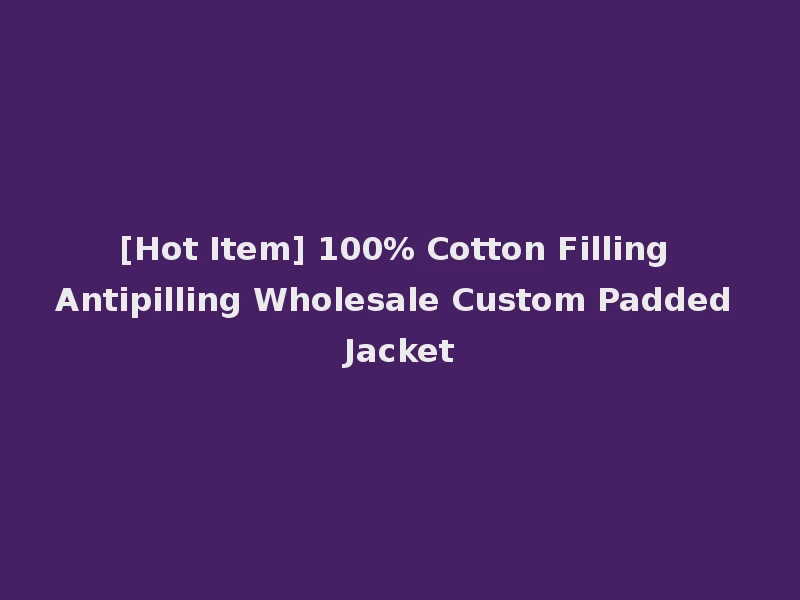 [Hot Item] 100% Cotton Filling Antipilling Wholesale Custom Padded Jacket