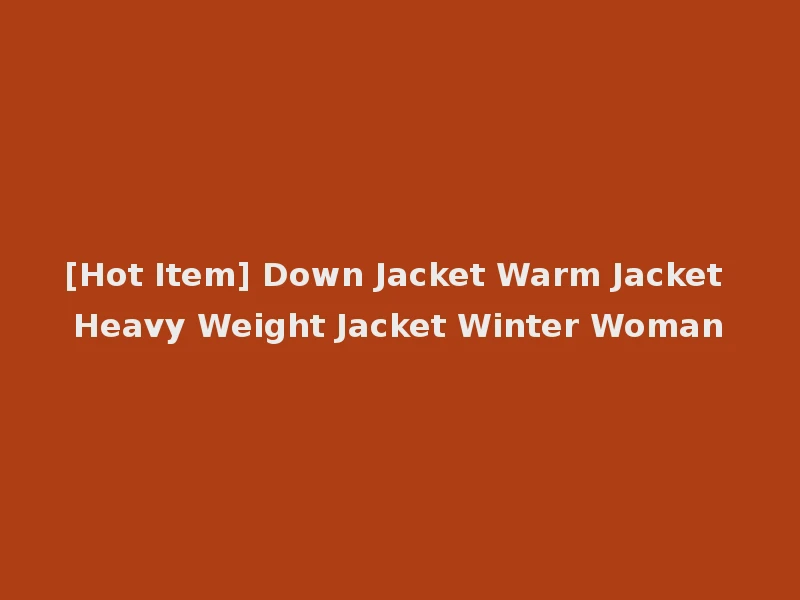 [Hot Item] Down Jacket Warm Jacket Heavy Weight Jacket Winter Woman