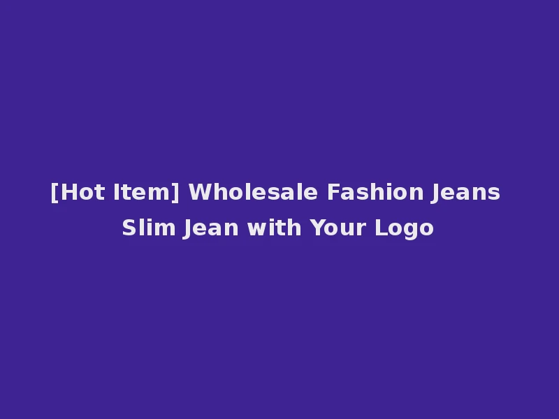 [Hot Item] Wholesale Fashion Jeans Slim Jean with Your Logo