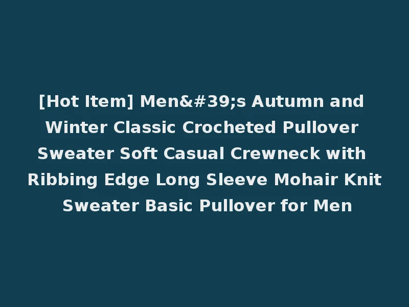 [Hot Item] Men's Autumn and Winter Classic Crocheted Pullover Sweater Soft Casual Crewneck with Ribbing Edge Long Sleeve Mohair Knit Sweater Basic Pullover for Men