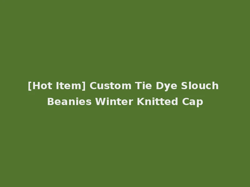[Hot Item] Custom Tie Dye Slouch Beanies Winter Knitted Cap