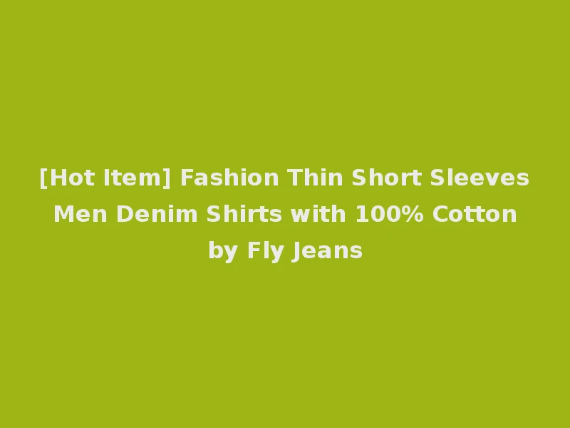 [Hot Item] Fashion Thin Short Sleeves Men Denim Shirts with 100% Cotton by Fly Jeans