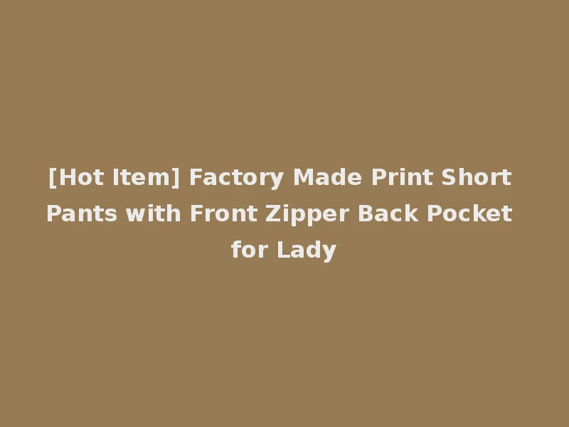 [Hot Item] Factory Made Print Short Pants with Front Zipper Back Pocket for Lady