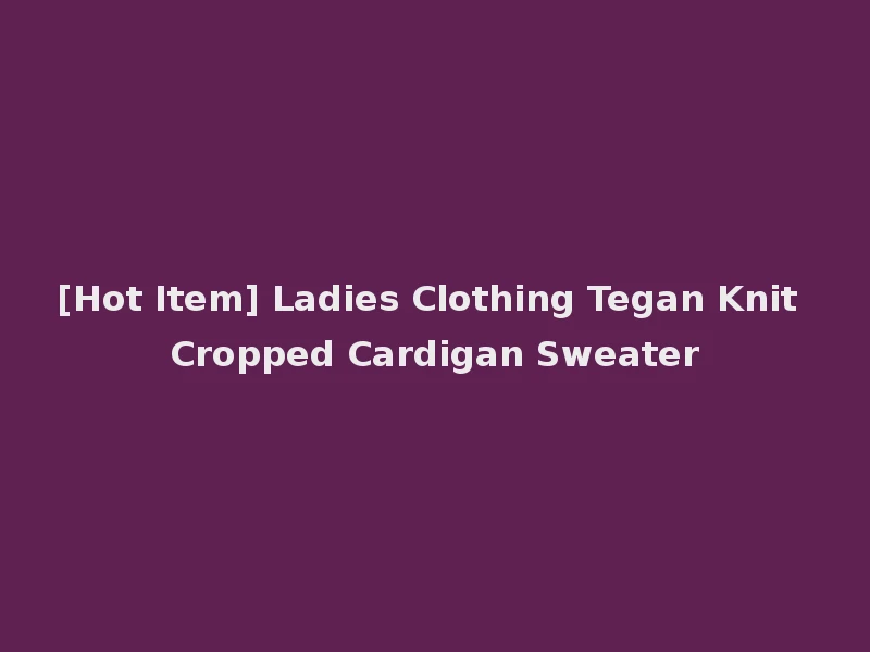 [Hot Item] Ladies Clothing Tegan Knit Cropped Cardigan Sweater