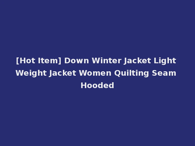 [Hot Item] Down Winter Jacket Light Weight Jacket Women Quilting Seam Hooded