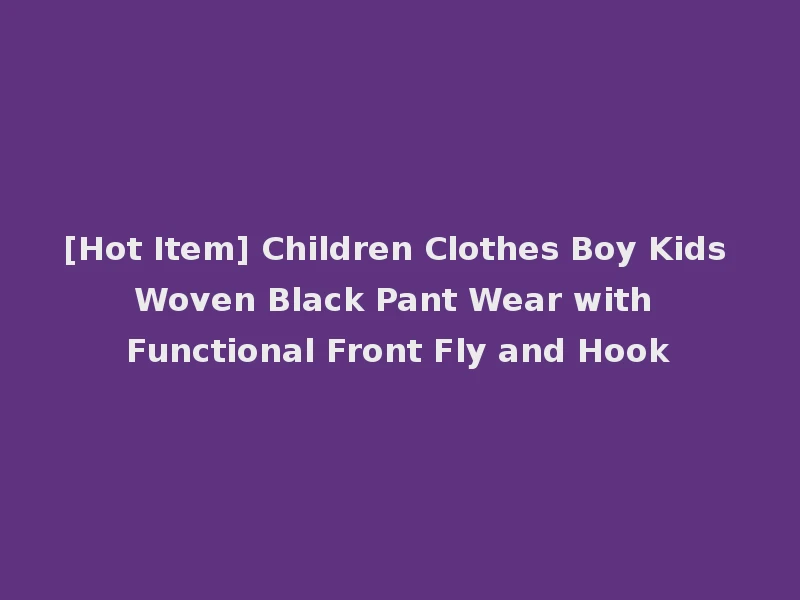 [Hot Item] Children Clothes Boy Kids Woven Black Pant Wear with Functional Front Fly and Hook