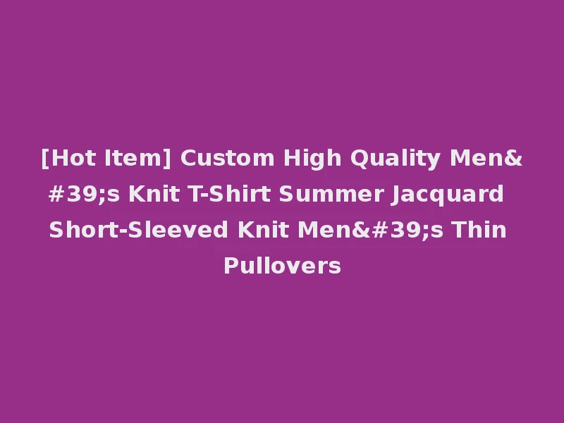 [Hot Item] Custom High Quality Men's Knit T-Shirt Summer Jacquard Short-Sleeved Knit Men's Thin Pullovers