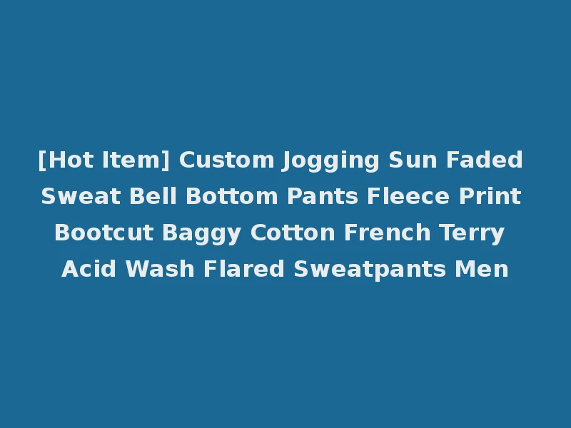 [Hot Item] Custom Jogging Sun Faded Sweat Bell Bottom Pants Fleece Print Bootcut Baggy Cotton French Terry Acid Wash Flared Sweatpants Men