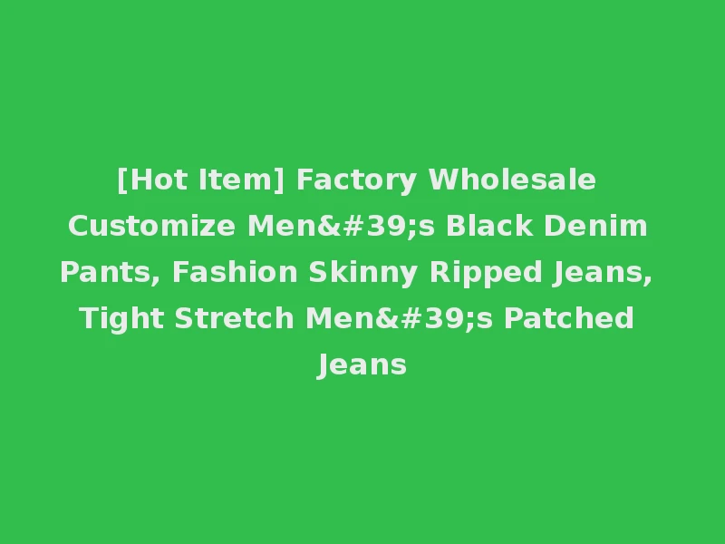 [Hot Item] Factory Wholesale Customize Men's Black Denim Pants, Fashion Skinny Ripped Jeans, Tight Stretch Men's Patched Jeans