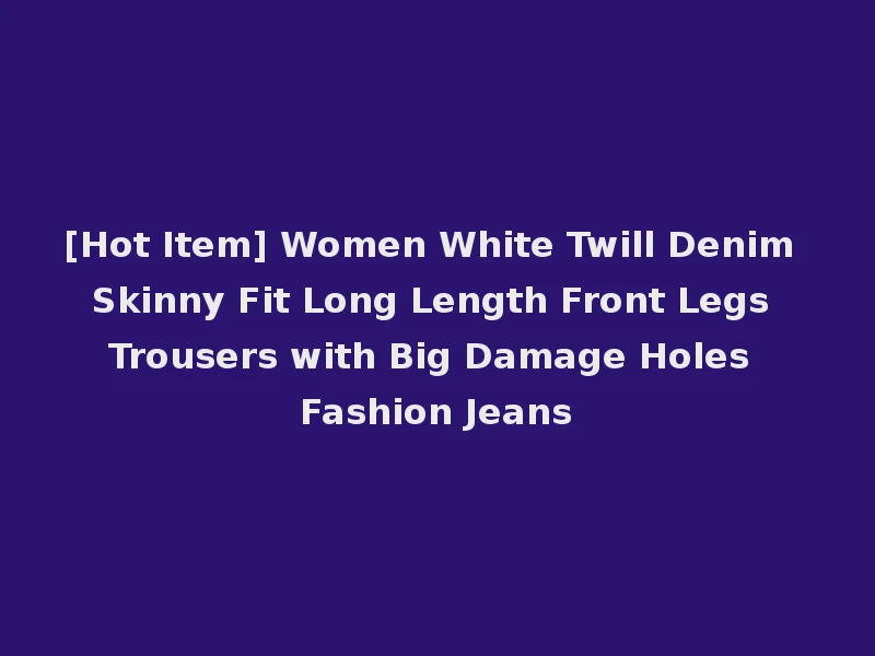 [Hot Item] Women White Twill Denim Skinny Fit Long Length Front Legs Trousers with Big Damage Holes Fashion Jeans