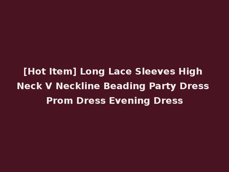 [Hot Item] Long Lace Sleeves High Neck V Neckline Beading Party Dress Prom Dress Evening Dress