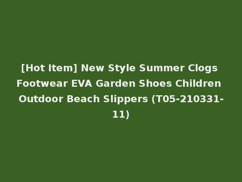 [Hot Item] New Style Summer Clogs Footwear EVA Garden Shoes Children Outdoor Beach Slippers (T05-210331-11)