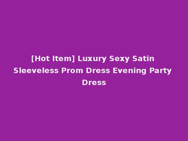 [Hot Item] Luxury Sexy Satin Sleeveless Prom Dress Evening Party Dress